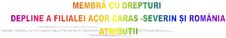 MEMBRĂ CU DREPTURI 
DEPLINE A FILIALEI ACOR CARAS -SEVERIN ȘI ROM�NIA
ATRIBUȚII