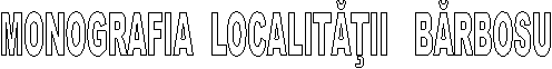    MONOGRAFIA  LOCALITĂŢII   BĂRBOSU