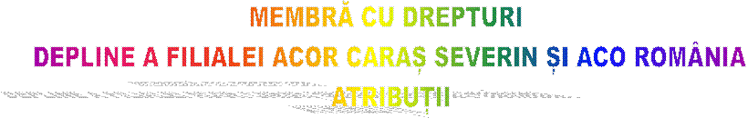 MEMBRĂ CU DREPTURI 
DEPLINE A FILIALEI ACOR CARAȘ SEVERIN ȘI ACO ROM�NIA
ATRIBUȚII