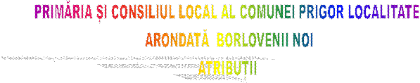 PRIMĂRIA ȘI CONSILIUL LOCAL AL COMUNEI PRIGOR LOCALITATE
 ARONDATĂ  BORLOVENII NOI
ATRIBUȚII
