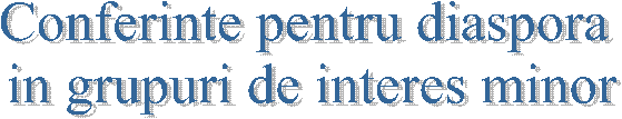 Conferinte pentru diaspora
in grupuri de interes minor