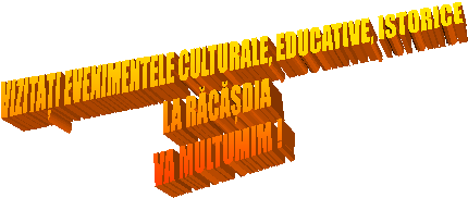 VIZITAȚI EVENIMENTELE CULTURALE, EDUCATIVE, ISTORICE
LA RĂCĂȘDIA
VA MULTUMIM !