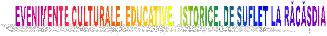 EVENIMENTE CULTURALE, EDUCATIVE,  ISTORICE, DE SUFLET LA RĂCĂȘDIA