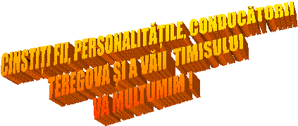 CINSTIȚI FII, PERSONALITĂȚILE, CONDUCĂTORII  
TEREGOVA ȘI A VĂII  TIMISULUI
VA MULTUMIM !
