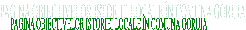 PAGINA OBIECTIVELOR ISTORIEI LOCALE &Icirc;N COMUNA GORUIA