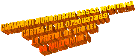 COMANDATI MONOGRAFIA SASCA MONTANĂ
CARTEA LA TEL 0720037389
LA PRETUL DE 100 LEI
VA MULTUMIM !