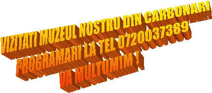 VIZITATI MUZEUL NOSTRU DIN CARBUNARI
PROGRAMARI LA TEL 0720037389
VA MULTUMIM !