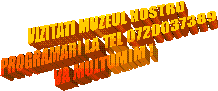 VIZITATI MUZEUL NOSTRU
PROGRAMARI LA TEL 0720037389
VA MULTUMIM !