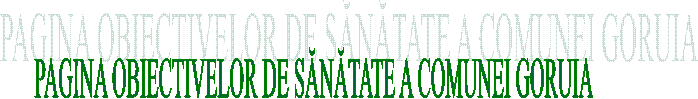 PAGINA OBIECTIVELOR DE SĂNĂTATE A COMUNEI GORUIA