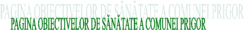 PAGINA OBIECTIVELOR DE SĂNĂTATE A COMUNEI PRIGOR
