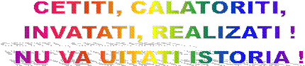 CETITI, CALATORITI,
INVATATI, REALIZATI !
NU VA UITATI ISTORIA !