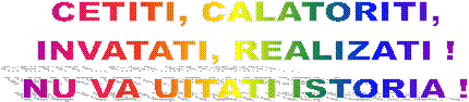 CETITI, CALATORITI,
INVATATI, REALIZATI !
NU VA UITATI ISTORIA !