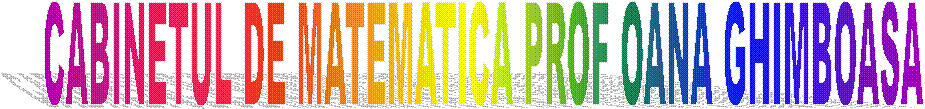 CABINETUL DE MATEMATICA PROF OANA GHIMBOASA 
